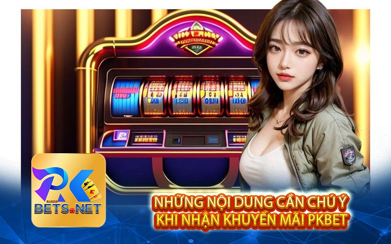 Những Nội Dung Cần Chú Ý Khi Nhận Khuyến Mãi Pkbet