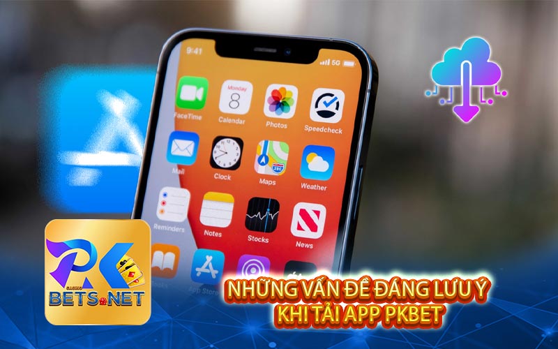 Những Vấn Đề Đáng Lưu Ý Khi Tải App PKBET