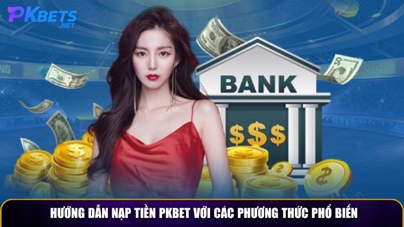 Hướng dẫn nạp tiền PKBET với các phương thức phổ biến