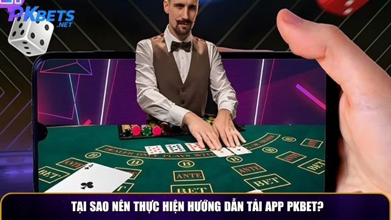 Tại sao nên thực hiện hướng dẫn tải app PKBET?
