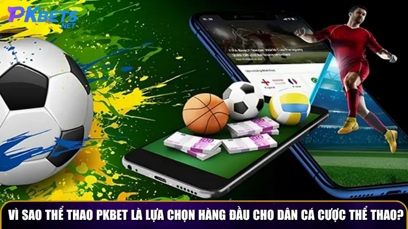 Vì sao thể thao PKBET là lựa chọn hàng đầu cho dân cá cược thể thao?